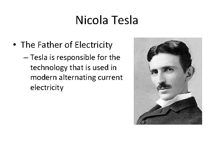 Nicola Tesla • The Father of Electricity – Tesla is responsible for the technology