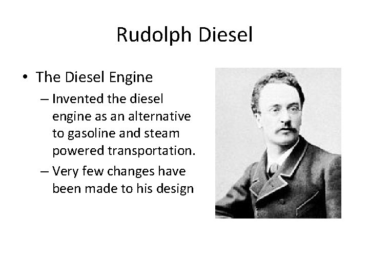 Rudolph Diesel • The Diesel Engine – Invented the diesel engine as an alternative