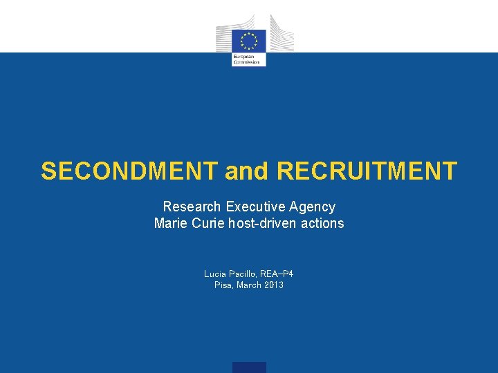 SECONDMENT and RECRUITMENT Research Executive Agency Marie Curie host-driven actions Lucia Pacillo, REA-P 4