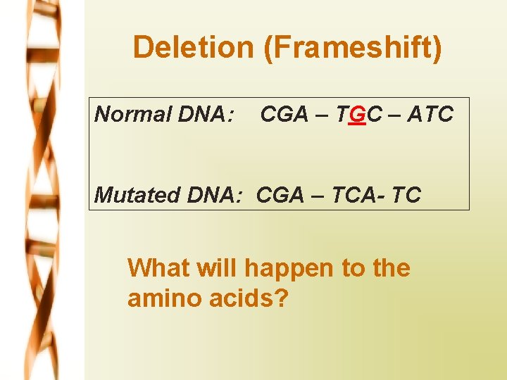 Deletion (Frameshift) Normal DNA: CGA – TGC – ATC Mutated DNA: CGA – TCA-