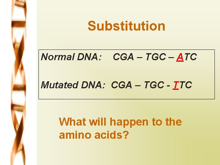 Substitution Normal DNA: CGA – TGC – ATC Mutated DNA: CGA – TGC -