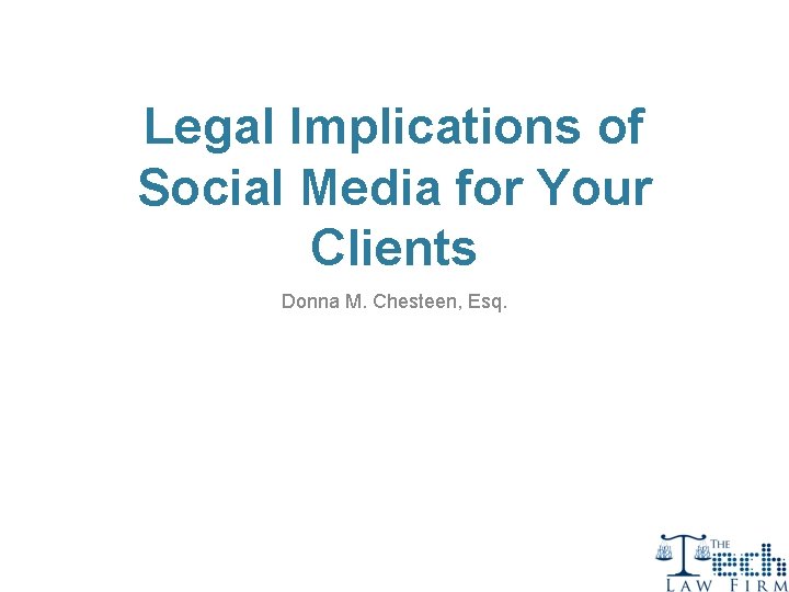 Legal Implications of Social Media for Your Clients Donna M. Chesteen, Esq. 