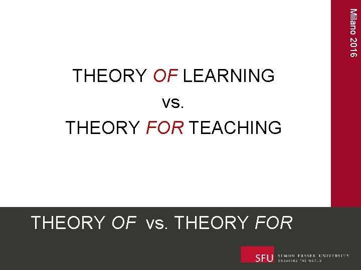  Milano 2016 THEORY OF LEARNING vs. THEORY FOR TEACHING THEORY OF vs. THEORY