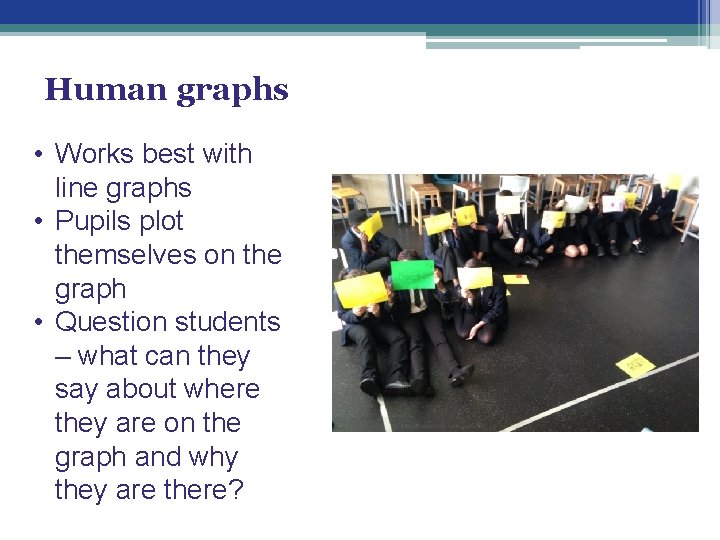 Human graphs • Works best with line graphs • Pupils plot themselves on the