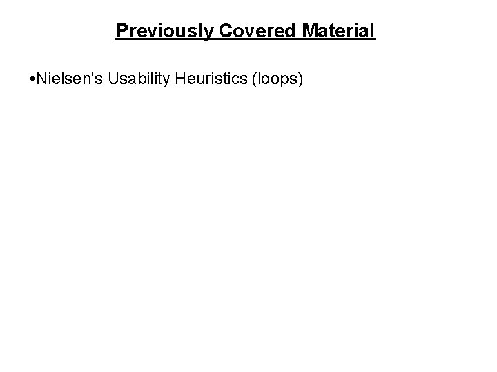Previously Covered Material • Nielsen’s Usability Heuristics (loops) 