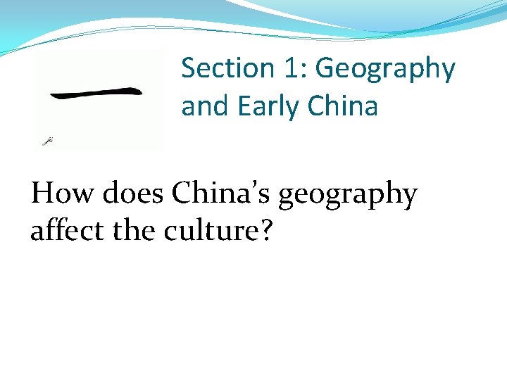 Section 1: Geography and Early China How does China’s geography affect the culture? 