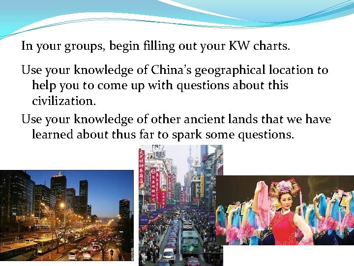 In your groups, begin filling out your KW charts. Use your knowledge of China’s