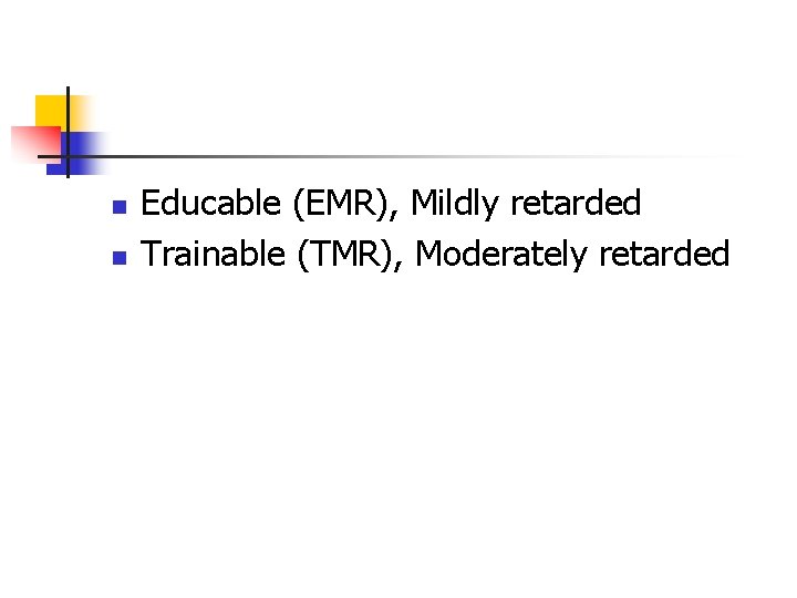 n n Educable (EMR), Mildly retarded Trainable (TMR), Moderately retarded 