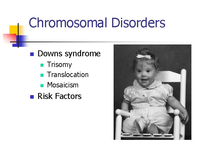 Chromosomal Disorders n Downs syndrome n n Trisomy Translocation Mosaicism Risk Factors 