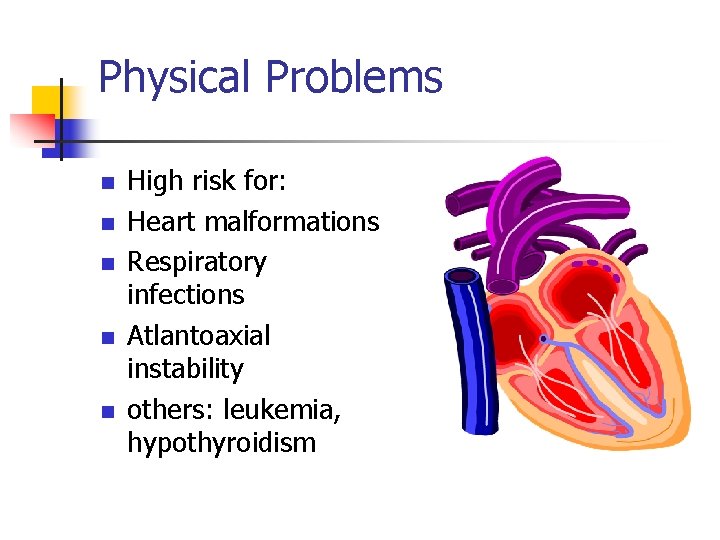 Physical Problems n n n High risk for: Heart malformations Respiratory infections Atlantoaxial instability