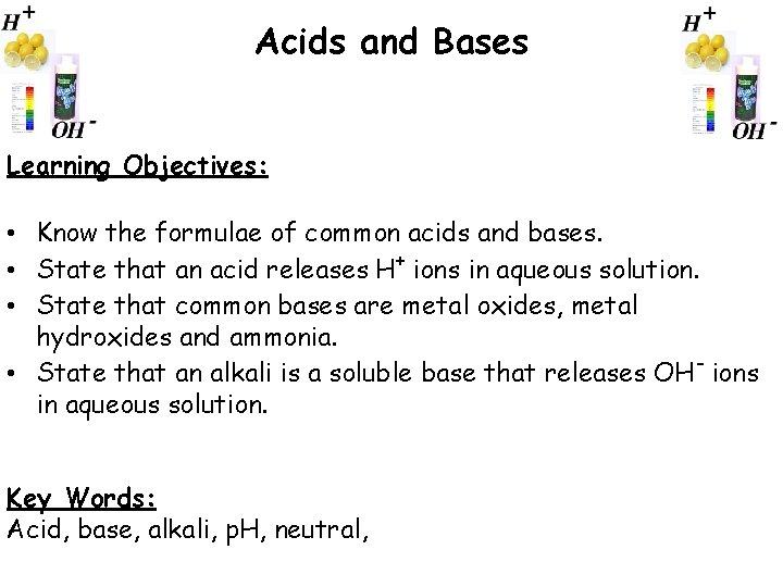 Acids and Bases Learning Objectives: • Know the formulae of common acids and bases.