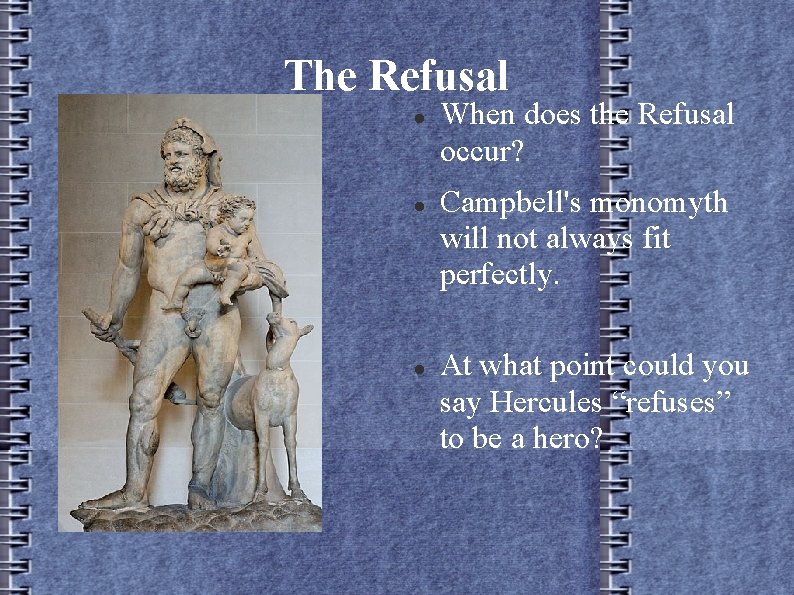 The Refusal When does the Refusal occur? Campbell's monomyth will not always fit perfectly.