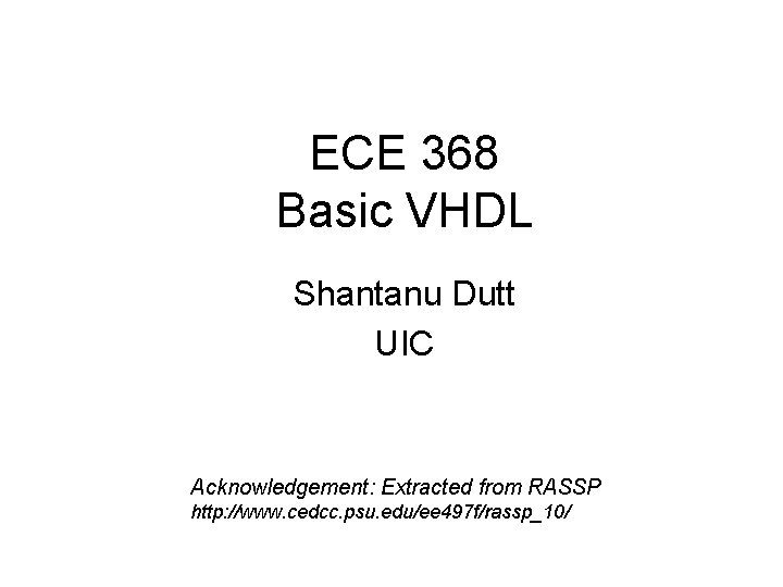 ECE 368 Basic VHDL Shantanu Dutt UIC Acknowledgement: Extracted from RASSP http: //www. cedcc.