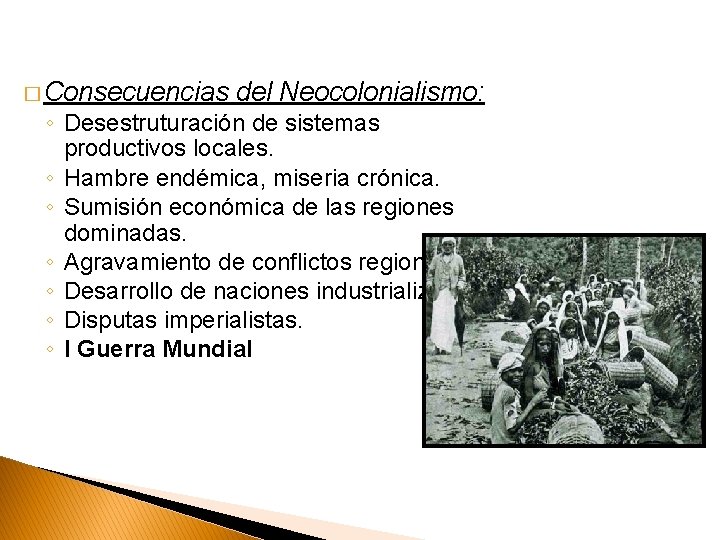 � Consecuencias del Neocolonialismo: ◦ Desestruturación de sistemas productivos locales. ◦ Hambre endémica, miseria