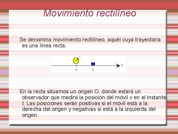 Movimiento rectilíneo Se denomina movimiento rectilíneo, aquél cuya trayectoria es una línea recta. En