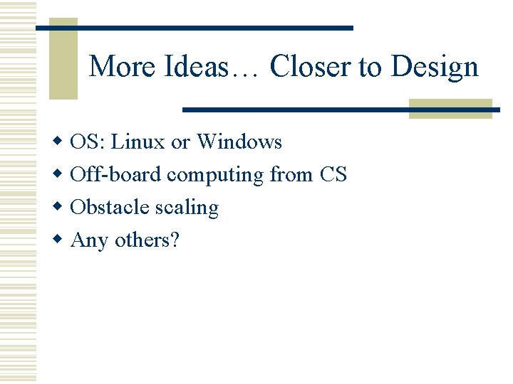More Ideas… Closer to Design w OS: Linux or Windows w Off-board computing from
