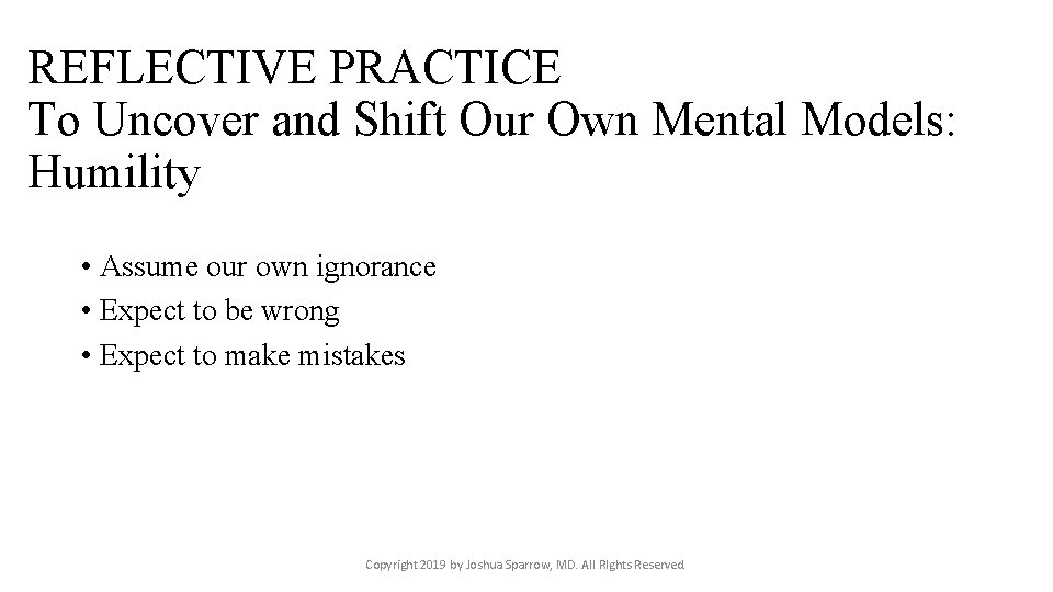 REFLECTIVE PRACTICE To Uncover and Shift Our Own Mental Models: Humility • Assume our