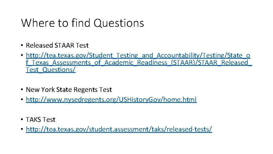 Where to find Questions • Released STAAR Test • http: //tea. texas. gov/Student_Testing_and_Accountability/Testing/State_o f_Texas_Assessments_of_Academic_Readiness_(STAAR)/STAAR_Released_