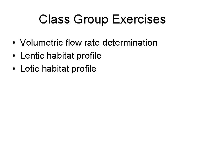 Class Group Exercises • Volumetric flow rate determination • Lentic habitat profile • Lotic