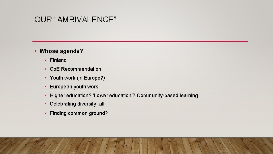 OUR “AMBIVALENCE” • Whose agenda? • Finland • Co. E Recommendation • Youth work