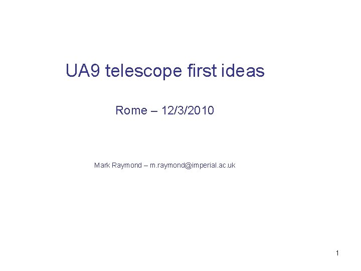 UA 9 telescope first ideas Rome – 12/3/2010 Mark Raymond – m. raymond@imperial. ac.