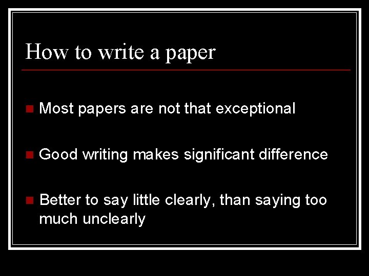 How to write a paper n Most papers are not that exceptional n Good