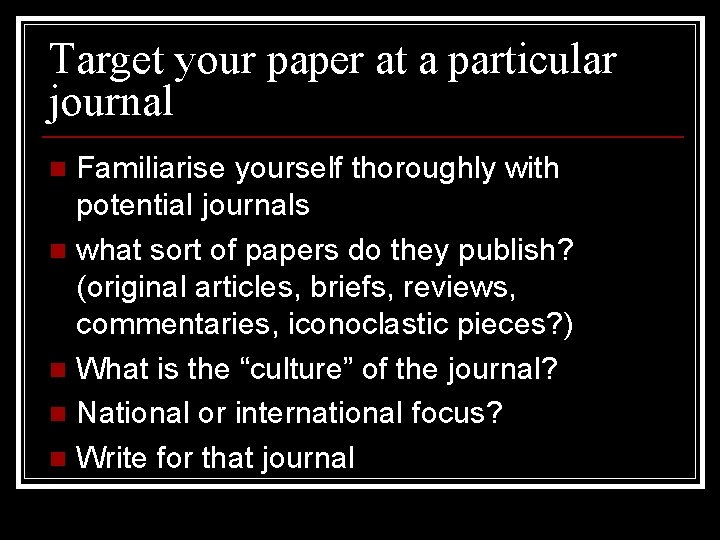 Target your paper at a particular journal Familiarise yourself thoroughly with potential journals n