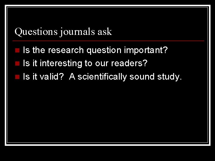 Questions journals ask Is the research question important? n Is it interesting to our