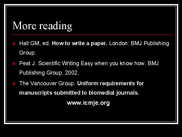 More reading n Hall GM, ed. How to write a paper. London: BMJ Publishing