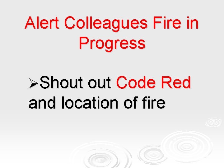 Alert Colleagues Fire in Progress ØShout Code Red and location of fire 