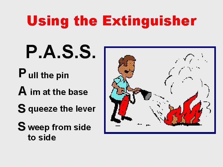 Using the Extinguisher P. A. S. S. P ull the pin A im at