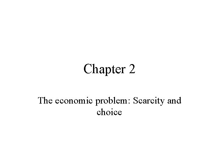 Chapter 2 The economic problem: Scarcity and choice 