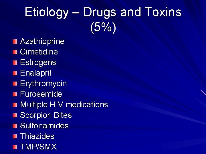 Etiology – Drugs and Toxins (5%) Azathioprine Cimetidine Estrogens Enalapril Erythromycin Furosemide Multiple HIV