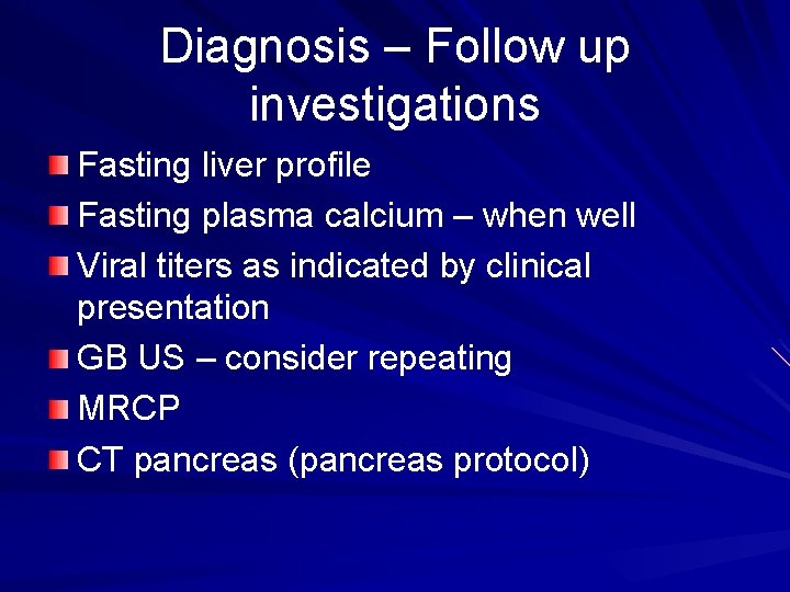 Diagnosis – Follow up investigations Fasting liver profile Fasting plasma calcium – when well