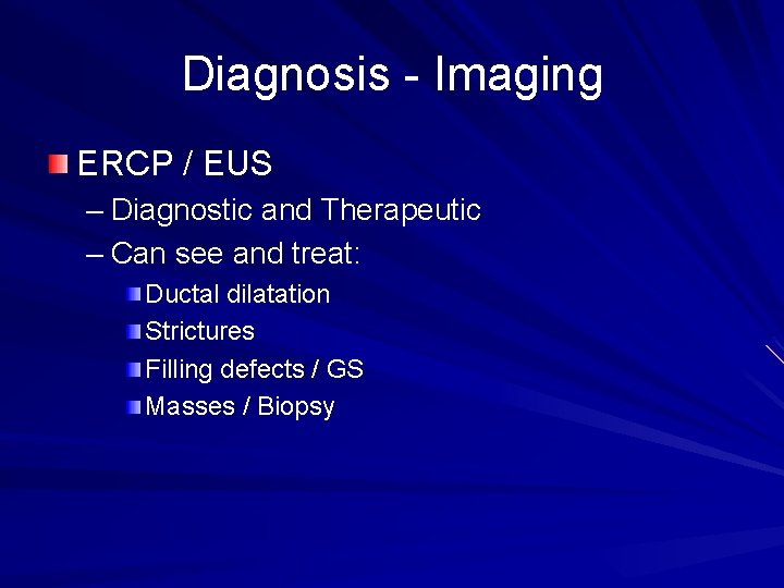 Diagnosis - Imaging ERCP / EUS – Diagnostic and Therapeutic – Can see and