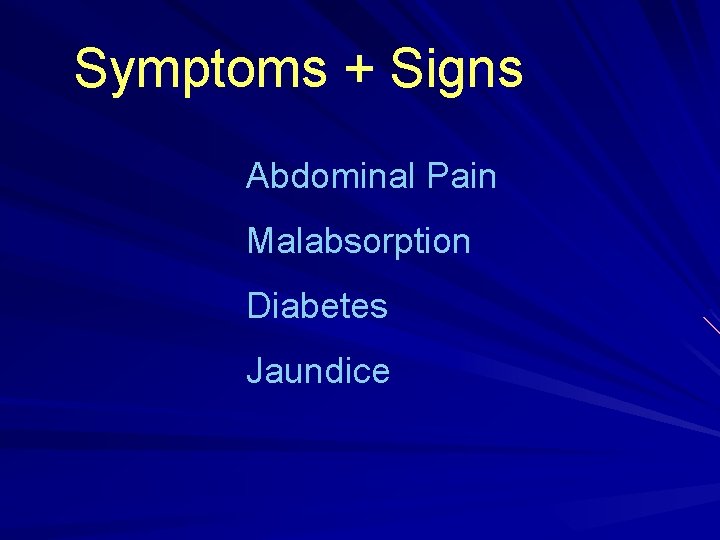 Symptoms + Signs Abdominal Pain Malabsorption Diabetes Jaundice 