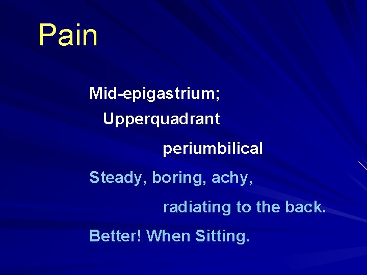 Pain Mid-epigastrium; Upperquadrant periumbilical Steady, boring, achy, radiating to the back. Better! When Sitting.