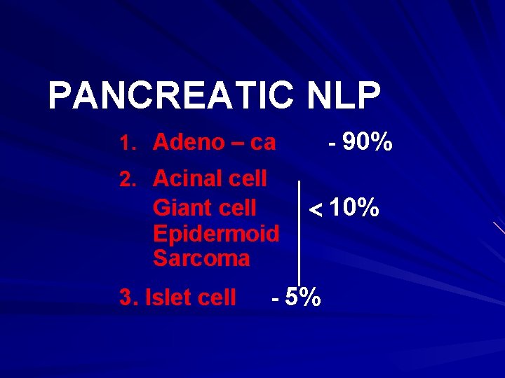 PANCREATIC NLP - 90% 1. Adeno – ca 2. Acinal cell Giant cell Epidermoid