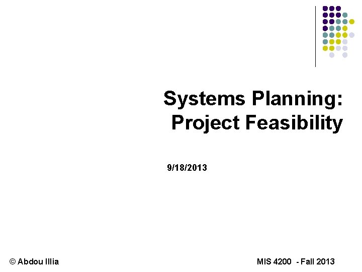 Systems Planning: Project Feasibility 9/18/2013 © Abdou Illia MIS 4200 - Fall 2013 