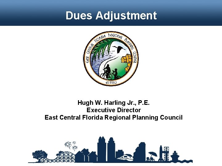 Dues Adjustment Hugh W. Harling Jr. , P. E. Executive Director East Central Florida