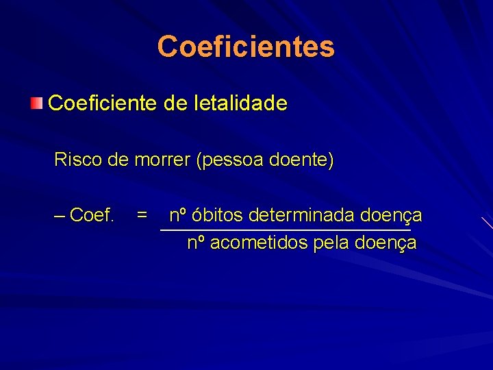 Coeficientes Coeficiente de letalidade Risco de morrer (pessoa doente) – Coef. = nº óbitos