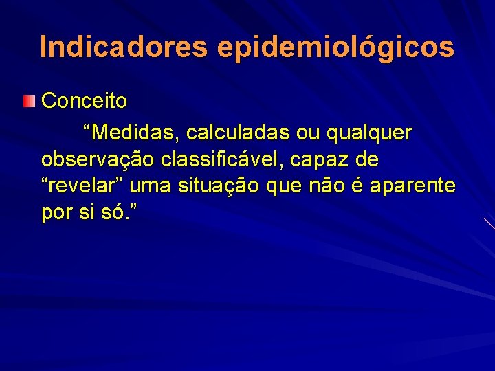 Indicadores epidemiológicos Conceito “Medidas, calculadas ou qualquer observação classificável, capaz de “revelar” uma situação