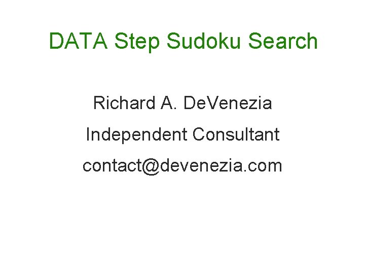 DATA Step Sudoku Search Richard A. De. Venezia Independent Consultant contact@devenezia. com DATA Step Sudoku Search Richard A. De. Venezia Independent Consultant contact@devenezia. com