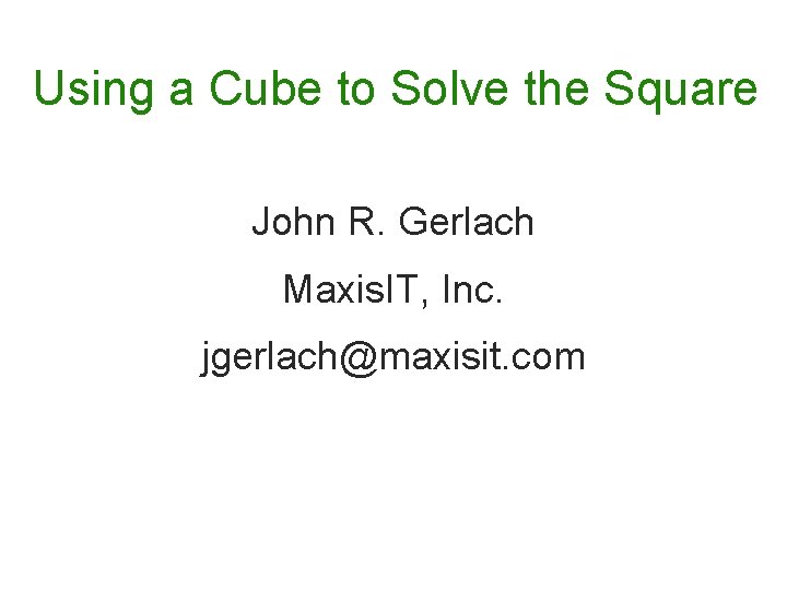 Using a Cube to Solve the Square John R. Gerlach Maxis. IT, Inc. jgerlach@maxisit. Using a Cube to Solve the Square John R. Gerlach Maxis. IT, Inc. jgerlach@maxisit.
