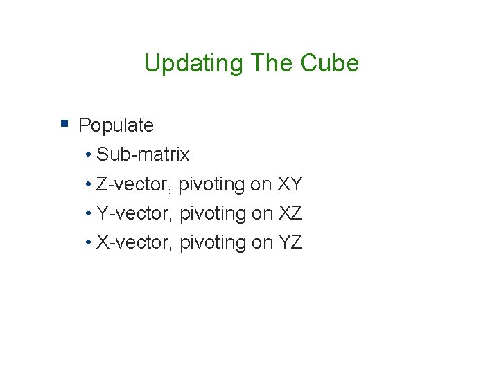 Updating The Cube § Populate • Sub-matrix • Z-vector, pivoting on XY • Y-vector, Updating The Cube § Populate • Sub-matrix • Z-vector, pivoting on XY • Y-vector,