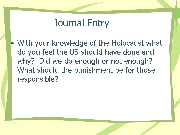 Journal Entry • With your knowledge of the Holocaust what do you feel the