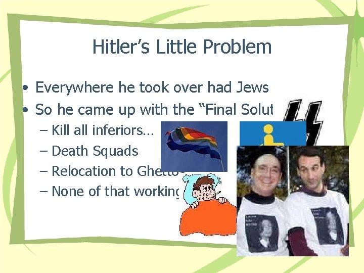 Hitler’s Little Problem • Everywhere he took over had Jews • So he came