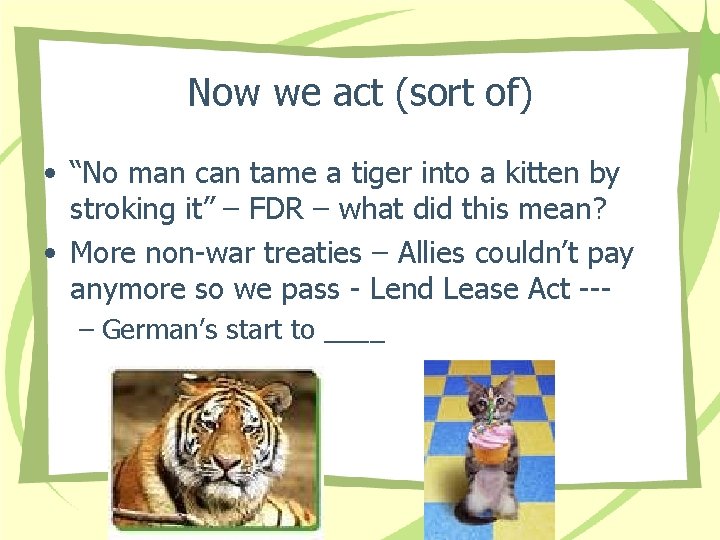 Now we act (sort of) • “No man can tame a tiger into a