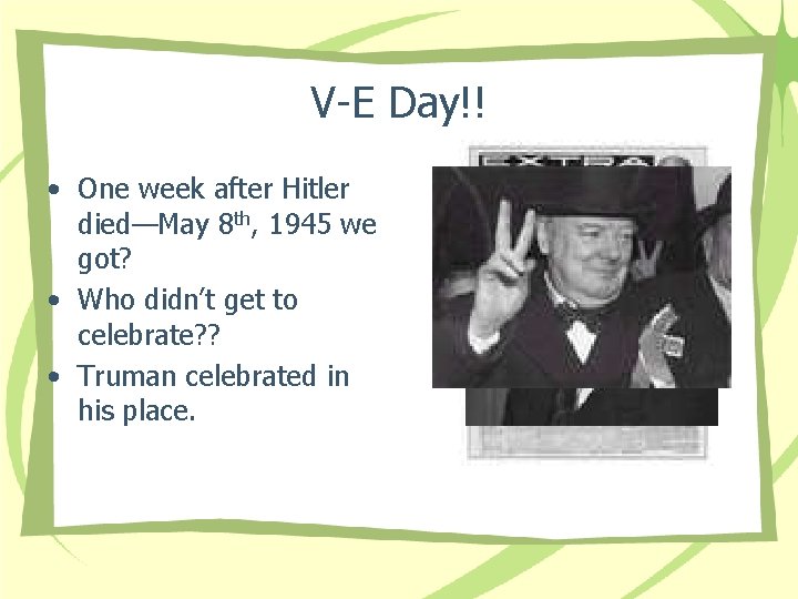 V-E Day!! • One week after Hitler died—May 8 th, 1945 we got? •