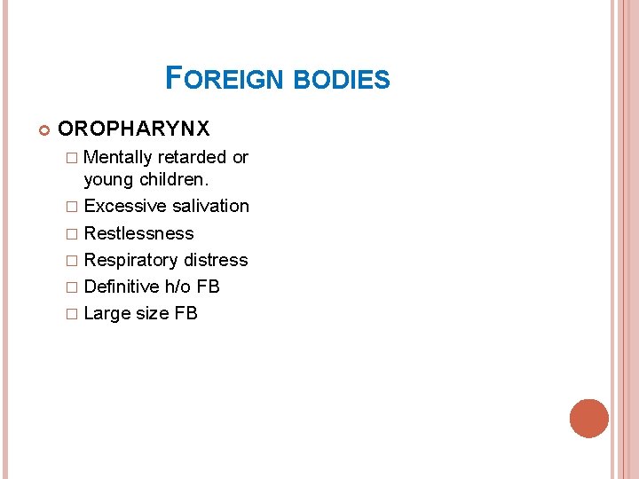 FOREIGN BODIES OROPHARYNX � Mentally retarded or young children. � Excessive salivation � Restlessness